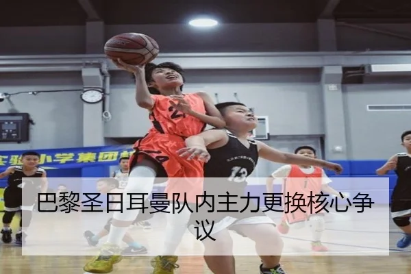 巴黎圣日耳曼队内主力更换核心争议